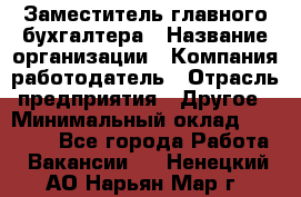 Заместитель главного бухгалтера › Название организации ­ Компания-работодатель › Отрасль предприятия ­ Другое › Минимальный оклад ­ 30 000 - Все города Работа » Вакансии   . Ненецкий АО,Нарьян-Мар г.